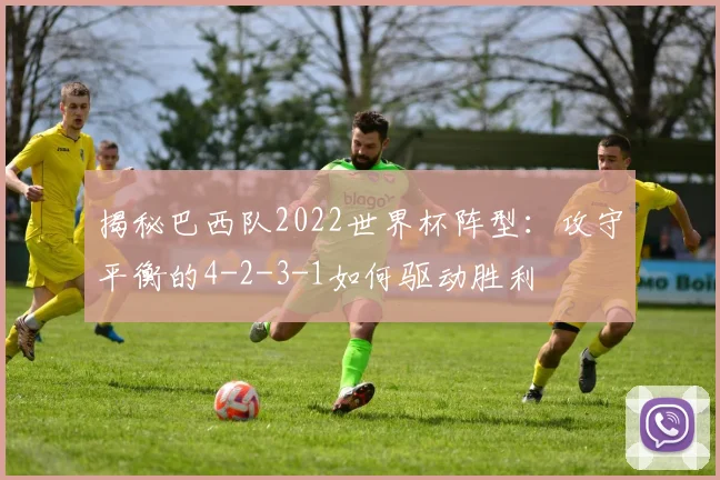 揭秘巴西队2022世界杯阵型：攻守平衡的4-2-3-1如何驱动胜利