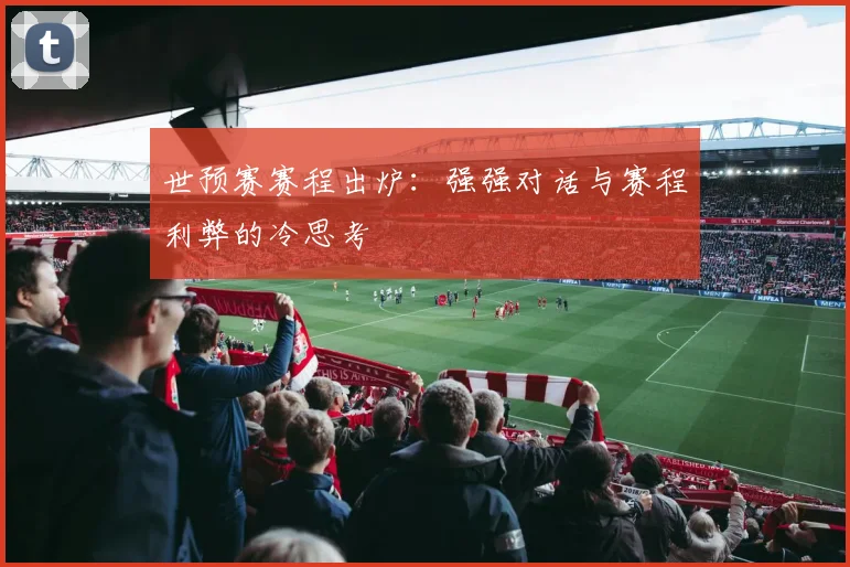 世预赛赛程出炉：强强对话与赛程利弊的冷思考