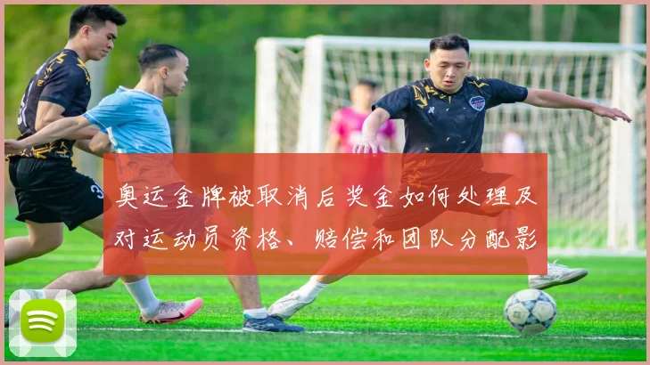 奥运金牌被取消后奖金如何处理及对运动员资格、赔偿和团队分配影响
