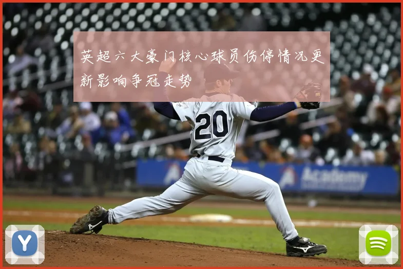 英超六大豪门核心球员伤停情况更新影响争冠走势