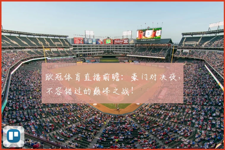 欧冠体育直播前瞻：豪门对决夜，不容错过的巅峰之战！