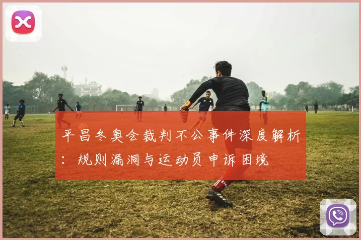 平昌冬奥会裁判不公事件深度解析：规则漏洞与运动员申诉困境
