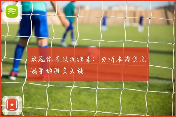 欧冠体育投注指南：分析本周焦点战事的胜负关键