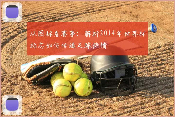 从图标看赛事：解析2014年世界杯标志如何传递足球热情