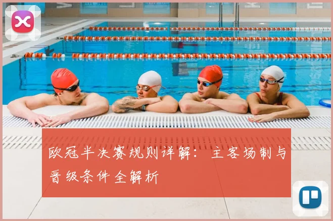 欧冠半决赛规则详解：主客场制与晋级条件全解析