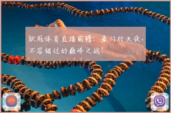 欧冠体育直播前瞻：豪门对决夜，不容错过的巅峰之战！