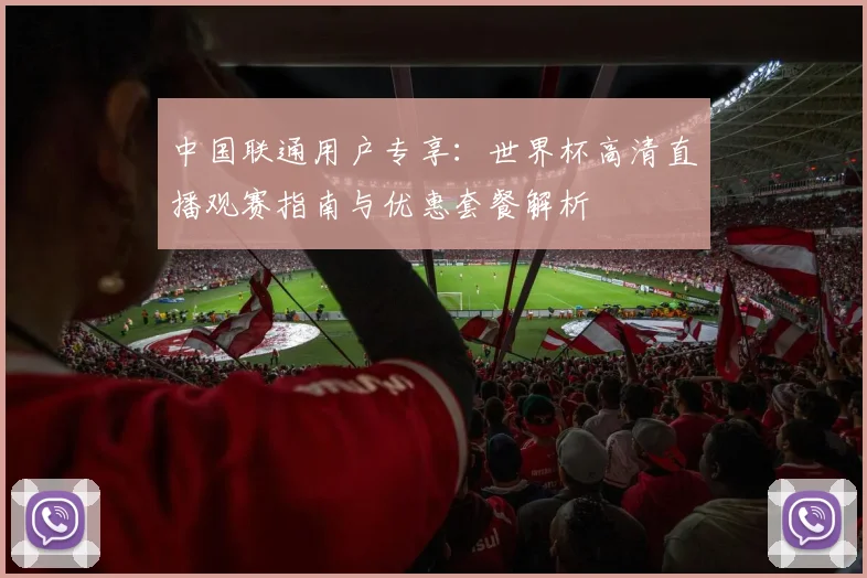 中国联通用户专享：世界杯高清直播观赛指南与优惠套餐解析