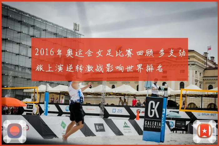 2016年奥运会女足比赛回顾 多支劲旅上演逆转激战影响世界排名
