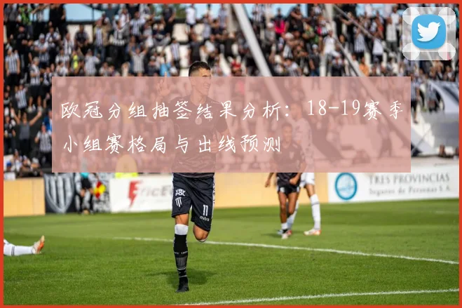 欧冠分组抽签结果分析：18-19赛季小组赛格局与出线预测