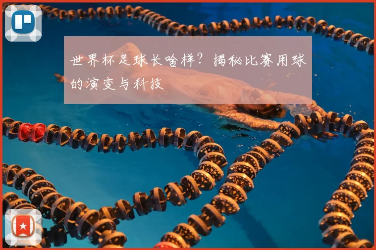 世界杯足球长啥样？揭秘比赛用球的演变与科技