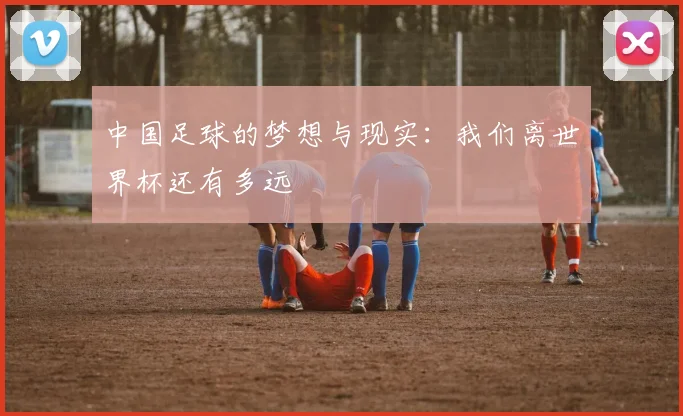 中国足球的梦想与现实:我们离世界杯还有多远
