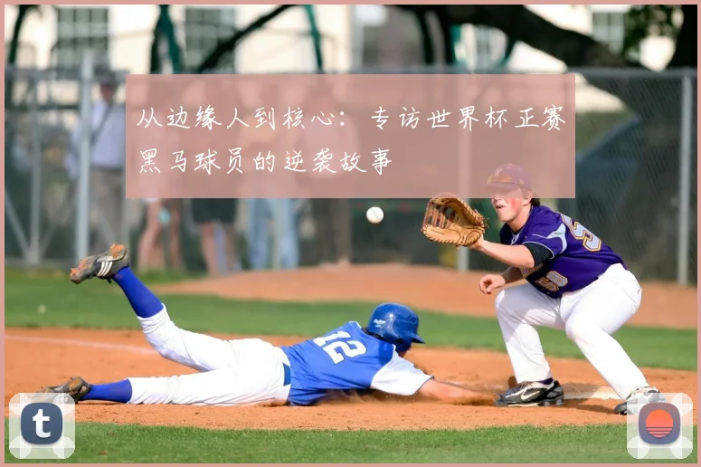 从边缘人到核心：专访世界杯正赛黑马球员的逆袭故事