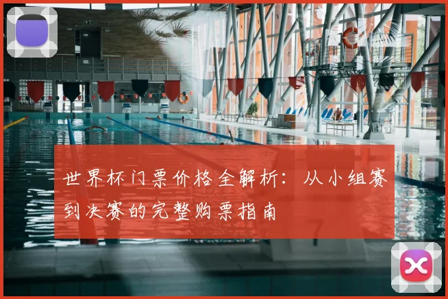 世界杯门票价格全解析：从小组赛到决赛的完整购票指南