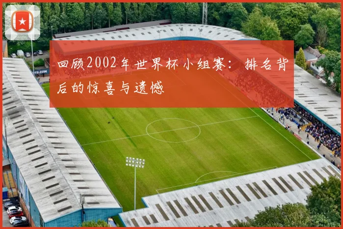 回顾2002年世界杯小组赛：排名背后的惊喜与遗憾