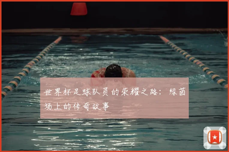 世界杯足球队员的荣耀之路：绿茵场上的传奇故事