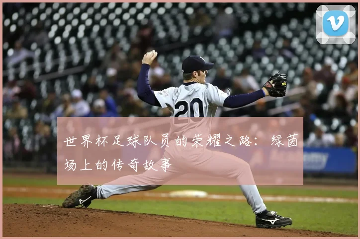 世界杯足球队员的荣耀之路：绿茵场上的传奇故事
