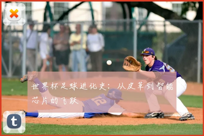 世界杯足球进化史：从皮革到智能芯片的飞跃