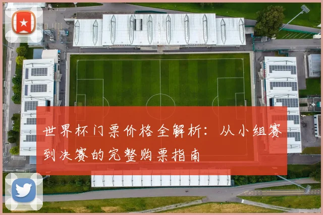 世界杯门票价格全解析：从小组赛到决赛的完整购票指南