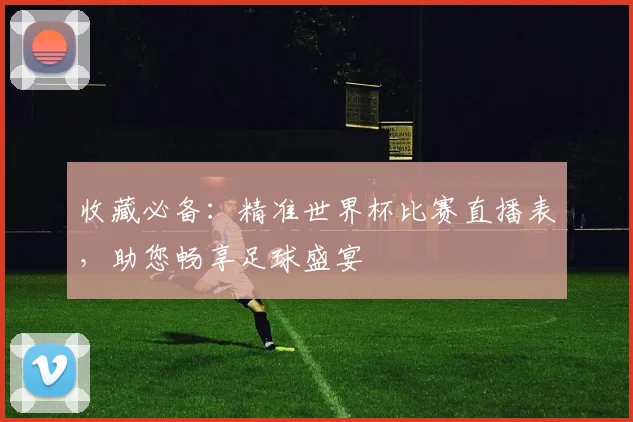 收藏必备：精准世界杯比赛直播表，助您畅享足球盛宴