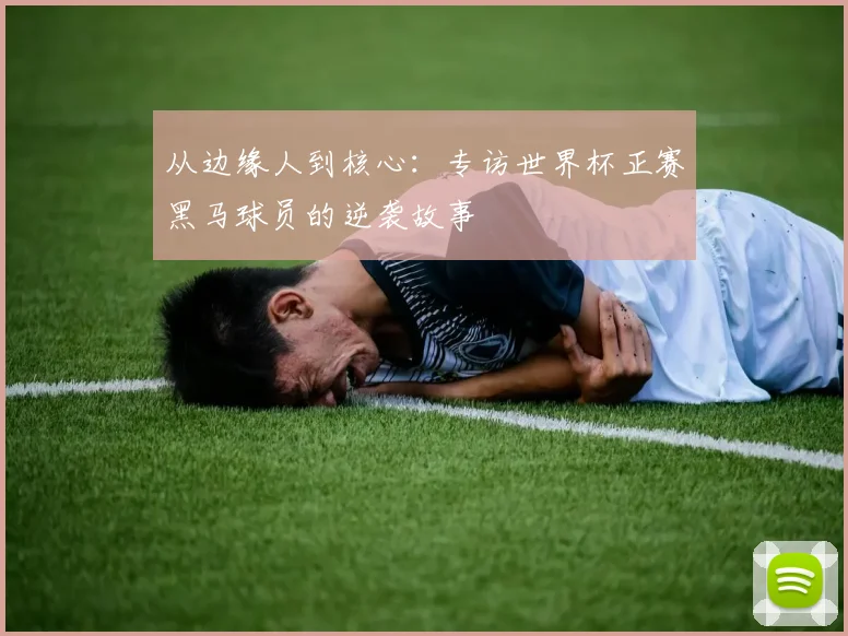 从边缘人到核心：专访世界杯正赛黑马球员的逆袭故事