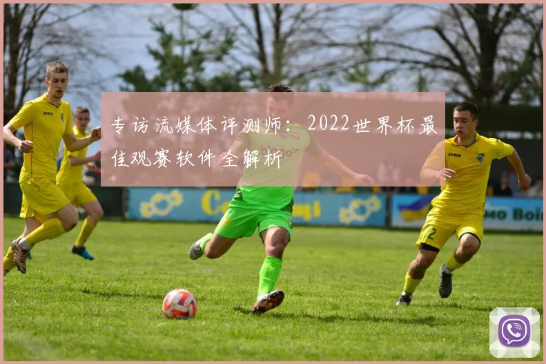 专访流媒体评测师：2022世界杯最佳观赛软件全解析