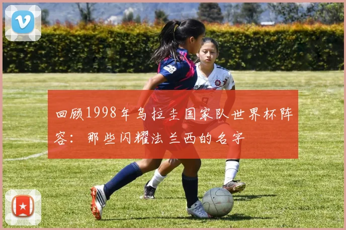 回顾1998年乌拉圭国家队世界杯阵容：那些闪耀法兰西的名字